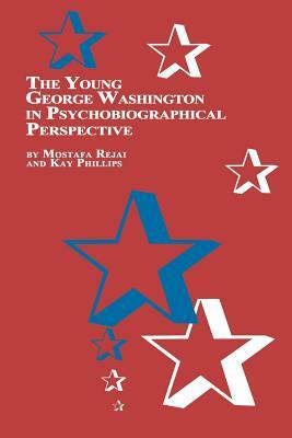 The Young George Washington in Psychobiographical Perspective by Kay Phillips, M. Rejai