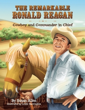 The Remarkable Ronald Reagan: Cowboy and Commander in Chief by Susan Allen