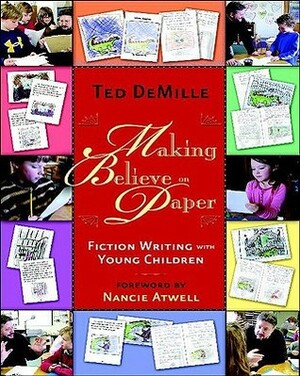 Making Believe on Paper: Fiction Writing with Young Children by Ted DeMille, Nancie Atwell