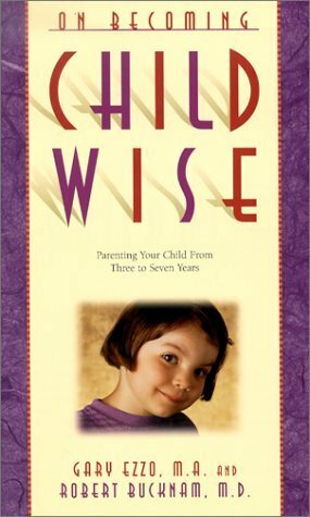 On Becoming Childwise: Parenting Your Child from 3 to 7 Years by Gary Ezzo, Robert Bucknam