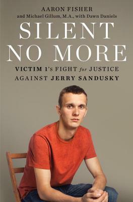 Silent No More: Victim 1's Fight for Justice Against Jerry Sandusky by Michael Gillum, Aaron Fisher, Dawn Daniels