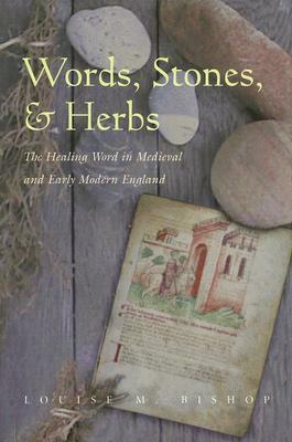 Words, Stones, & Herbs: The Healing Word in Medieval and Early Modern England by Louise M. Bishop