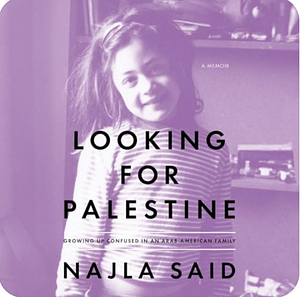 Looking for Palestine: Growing Up Confused in an Arab-American Family by Najla Said