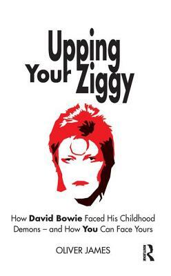 Upping Your Ziggy: How David Bowie Faced His Childhood Demons - And How You Can Face Yours by Oliver James