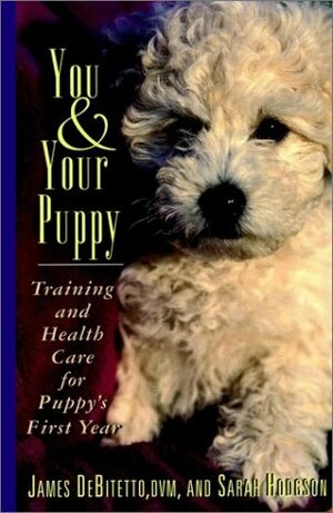 You & Your Puppy: Training And Health Care For Puppy's First Year by James DeBitetto, Sarah Hodgson