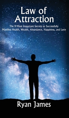Law of Attraction: The 9 Most Important Secrets to Successfully Manifest Health, Wealth, Abundance, Happiness and Love by Ryan James