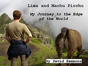 Lima and Machu Picchu: My Journey to the Edge of the World by David Hammons, Andrew Sterling
