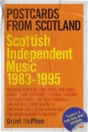 Postcards from Scotland: Scottish Independent Music 1983-1995 by Grant McPhee