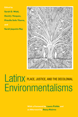 Latinx Environmentalisms: Place, Justice, and the Decolonial by David J. Vázquez, Sarah D. Wald, Sarah Jaquette Ray, Priscilla Solis Ybarra