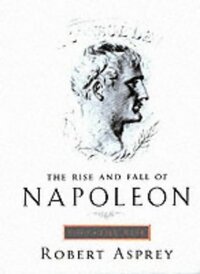 The Rise and Fall of Napoleon Bonaparte. by Robert B. Asprey