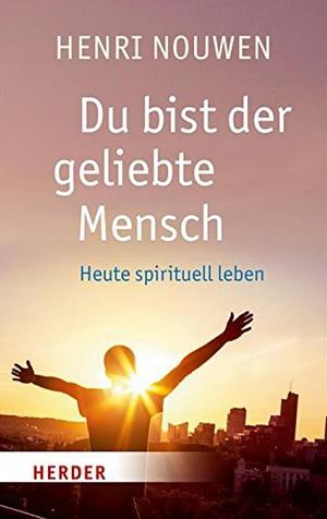 Du bist der geliebte Mensch: Religiös leben in einer säkularen Welt by Henri J.M. Nouwen, Bernardin Schellenberger