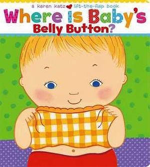 Where Is Baby's Belly Button? A Lift-the-Flap Book by Karen Katz, Karen Katz