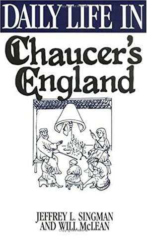 Daily Life in Chaucer's England by Jeffrey L. Singman, Will McLean