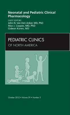 Neonatal and Pediatric Clinical Pharmacology, an Issue of Pediatric Clinics, Volume 59-5 by Max J. Coppes, Gideon Koren, John N. Van Den Anker