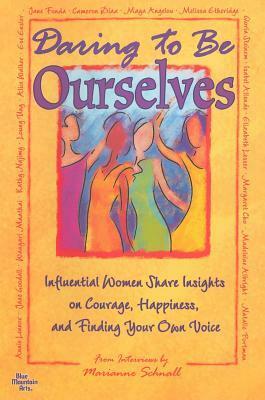 Daring to Be Ourselves: Influential Women Share Insights on Courage, Happiness, and Finding Your Own Voice by Marianne Schnall