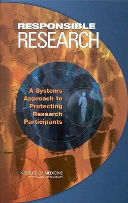 Responsible Research: A Systems Approach to Protecting Research Participants by Institute of Medicine, Committee on Assessing the System for Pr