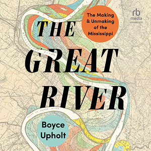 The Great River: The Making and Unmaking of the Mississippi by Boyce Upholt