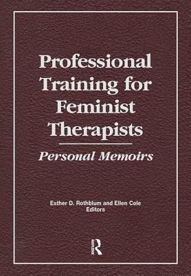 Professional Training for Feminist Therapists: Personal Memoirs by Ellen Cole, Esther D. Rothblum