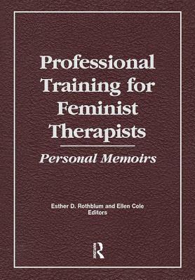Professional Training for Feminist Therapists: Personal Memoirs by Ellen Cole, Esther D. Rothblum