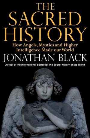 The Sacred History: How Angels, Mystics and Higher Intelligence Made Our World by Mark Booth, Jonathan Black