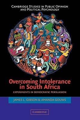 Overcoming Intolerance in South Africa: Experiments in Democratic Persuasion by James L. Gibson, Amanda Gouws