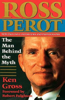 Ross Perot: The Man Behind the Myth by Ken Gross