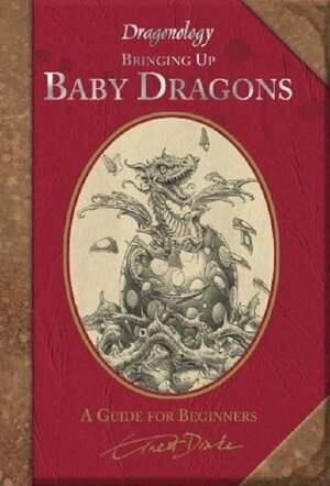 Dragonology: Bringing Up Baby Dragons: A Guide For Beginners by Ernest Drake, Douglas Carrel, Dugald A. Steer