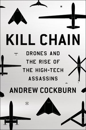 Kill Chain: Drones and The Rise of the High-Tech Assassins by Andrew Cockburn