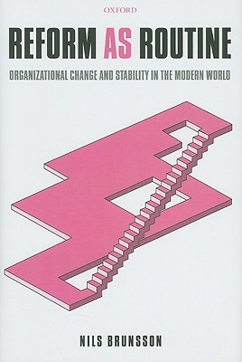 Reform as Routine: Organizational Change in the Modern World by Nils Brunsson