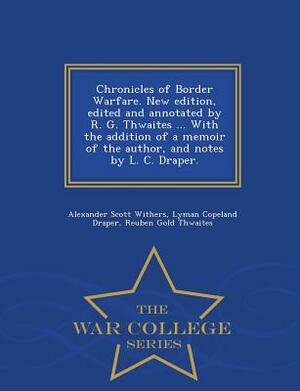 Chronicles of Border Warfare. New Edition, Edited and Annotated by R. G. Thwaites ... with the Addition of a Memoir of the Author, and Notes by L. C. by Lyman Copeland Draper, Alexander Scott Withers, Reuben Gold Thwaites