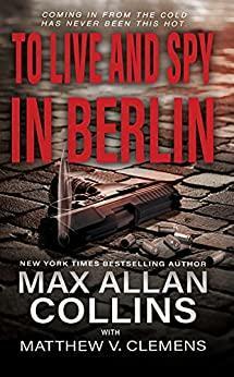 To Live and Spy In Berlin by Matthew V. Clemens, Max Allan Collins