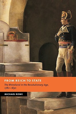 From Reich to State: The Rhineland in the Revolutionary Age, 1780-1830 by Michael Rowe