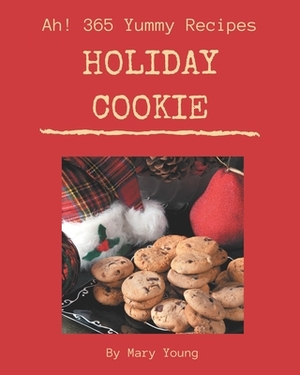 Ah! 365 Yummy Holiday Cookie Recipes: A Timeless Yummy Holiday Cookie Cookbook by Mary Young