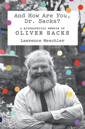 And How Are You, Dr. Sacks?: A Biographical Memoir of Oliver Sacks by Lawrence Weschler