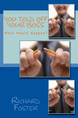 You Told off Your Boss: What Would Happen? by Richard Foster
