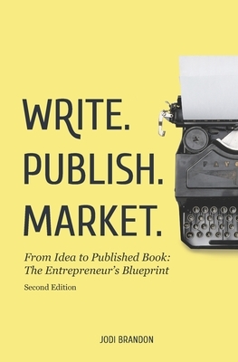 Write. Publish. Market. 2nd Edition: From Idea to Published Book: The Entrepreneur's Blueprint by Jodi Brandon