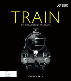 Train: The Evolution of Rail Travel by Philip Marsh