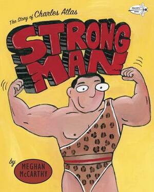 Strong Man: The Story of Charles Atlas by Meghan McCarthy