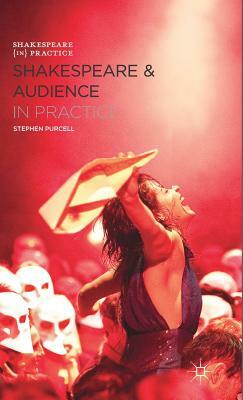 Shakespeare and Audience in Practice by Stephen Purcell