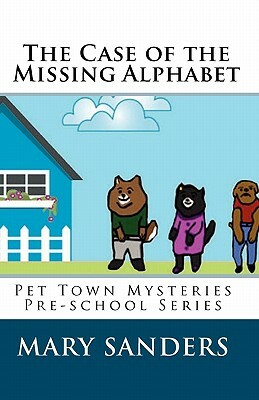 The Case of the Missing Alphabet: Pet Town Mysteries Pre-school Series by Mary Sanders