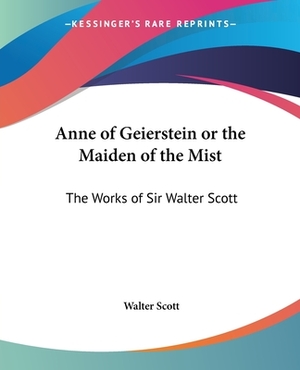 Anne of Geierstein or the Maiden of the Mist: The Works of Sir Walter Scott by Walter Scott