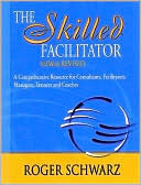 The Skilled Facilitator: A Comprehensive Resource for Consultants, Facilitators, Managers, Trainers, and Coaches by Roger Schwarz