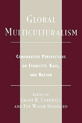 Global Multiculturalism: Comparative Perspectives on Ethnicity, Race, and Nation by Eve Walsh Stoddard, Grant H. Cornwell