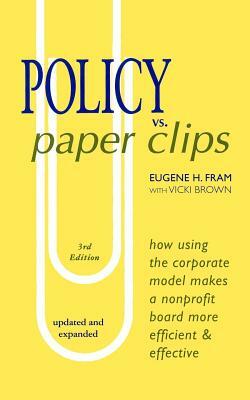 POLICY vs. PAPER CLIPS - THIRD EDITION: How Using the Corporate Model Makes a Nonprofit Board More Efficient & Effective by Vicki Brown, Eugene H. Fram