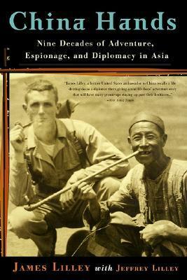 China Hands: Nine Decades of Adventure, Espionage, and Diplomacy in Asia by Jeffrey Lilley, James R. Lilley