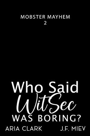 Who Said WitSec Was Boring?: An MM Mafia/Secret Services Romantic Comedy by J.F. Miev