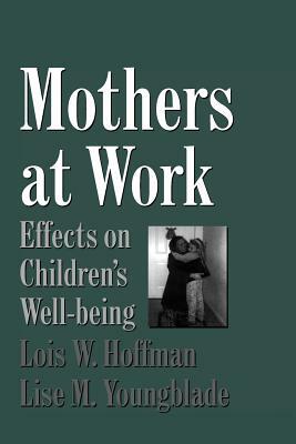 Mothers at Work: Effects on Children's Well-Being by Lois Hoffman, Lisa Youngblade