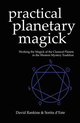 Practical Planetary Magick: Working the Magick of the Classical Planets in the Western Esoteric Tradition by Sorita d'Este, David Rankine