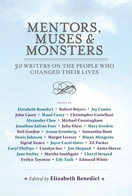 Mentors, Muses & Monsters: 30 Writers on the People Who Changed Their Lives by Elizabeth Benedict