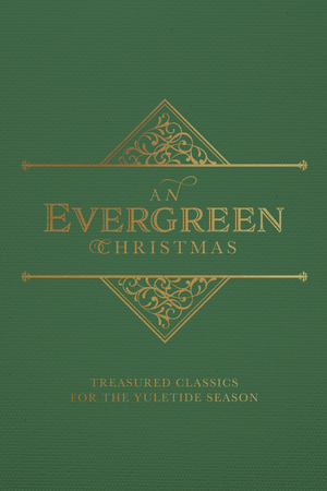 An Evergreen Christmas: Treasured Classics for the Yuletide Season by L.M. Montgomery, W.B. Yeats, Henry Wadsworh Longfellow, Charles Dickens, Christina Rosetti, Clement C. Moore, Louisa May Alcott, Hans Christian Andersen, Anne Brontë, Edmund H. Sears